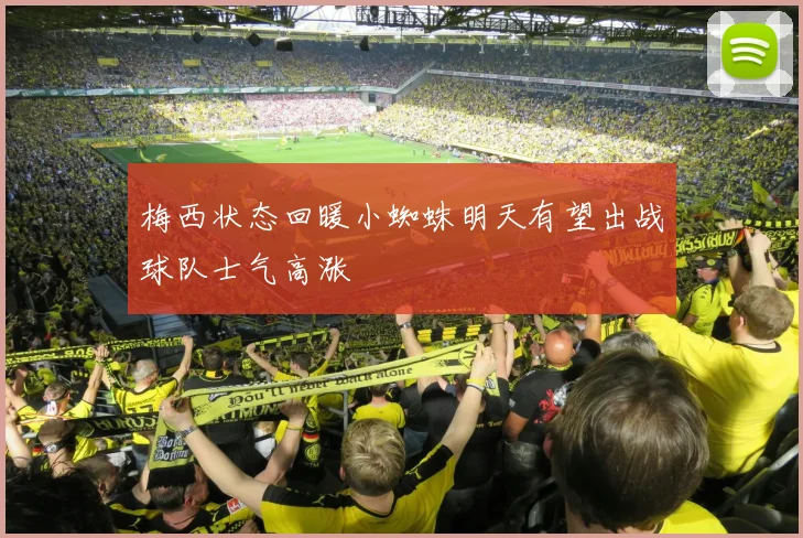 梅西状态回暖小蜘蛛明天有望出战球队士气高涨