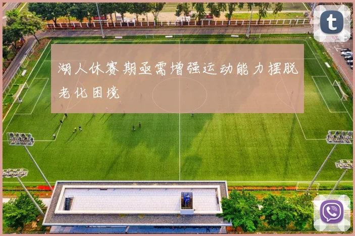 湖人休赛期亟需增强运动能力摆脱老化困境