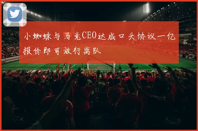 小蜘蛛与马竞CEO达成口头协议一亿报价即可放行离队