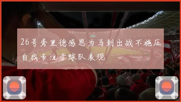 26号秀里德感恩为马刺出战不施压自我专注于球队表现