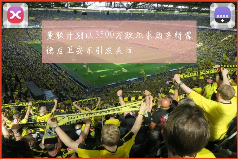 曼联计划以3500万欧元求购多特蒙德后卫安东引发关注