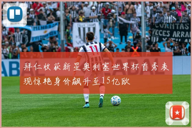 拜仁收获新星奥利塞世界杯首秀表现惊艳身价飙升至15亿欧