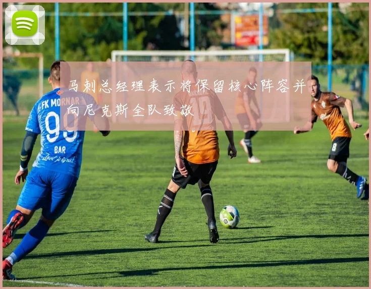 马刺总经理表示将保留核心阵容并向尼克斯全队致敬